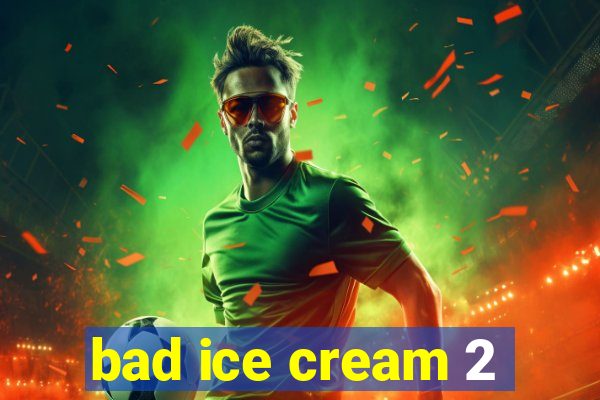 bad ice cream 2